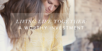 Living Life Together: A Worthy Investment (part 4) image