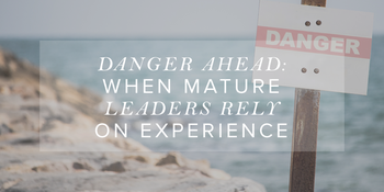 Danger Ahead: When Mature Leaders Rely on Experience image